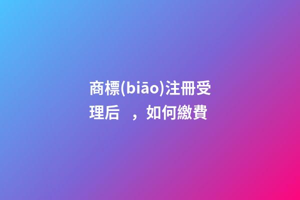 商標(biāo)注冊受理后，如何繳費